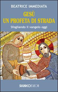 Gesù un profeta di strada. Sfogliando il Vangelo oggi - Beatrice Immediata - Libro SugarCo 2014 | Libraccio.it