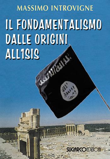 Il fondamentalismo dalle origini all'ISIS - Massimo Introvigne - Libro SugarCo 2015 | Libraccio.it