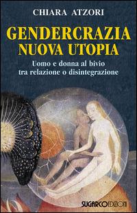 Gendercrazia, nuova utopia. Uomo e donna al bivio tra relazione o disintegrazione - Chiara Atzori - Libro SugarCo 2015 | Libraccio.it