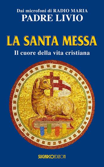 La santa messa. Il cuore della vita cristiana - Livio Fanzaga - Libro SugarCo 2017 | Libraccio.it