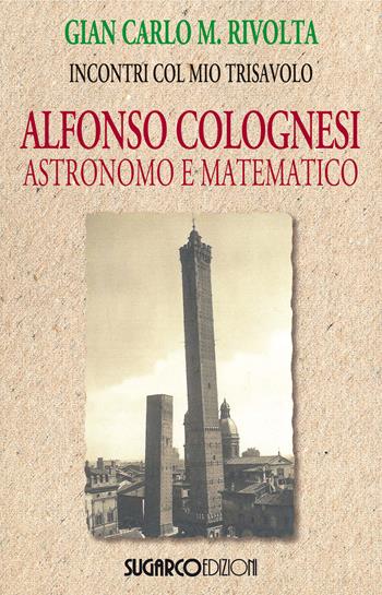 Alfonso Colognesi astronomo e matematico - Gian Carlo Maria Rivolta - Libro SugarCo 2017 | Libraccio.it
