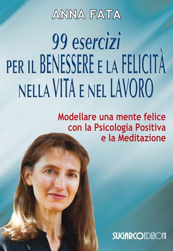 99 esercizi per il benessere e la felicità nella vita e nel lavoro. Modellare una mente felice con la psicologia positiva e la meditazione - Anna Fata - Libro SugarCo 2018 | Libraccio.it