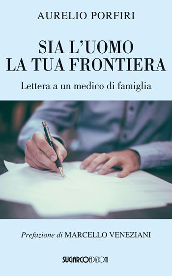 Sia l'uomo la tua frontiera. Lettera a un medico di famiglia - Aurelio Porfiri - Libro SugarCo 2018 | Libraccio.it