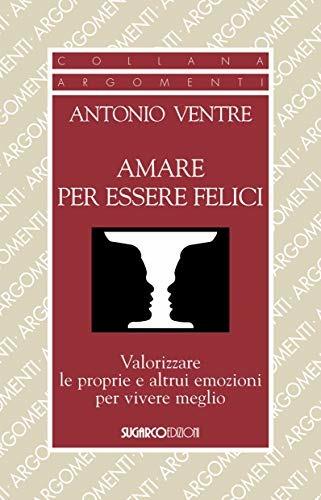 Amare per essere felici. Valorizzare le proprie e altrui emozioni per vivere meglio - Antonio Ventre - Libro SugarCo 2018, Argomenti | Libraccio.it