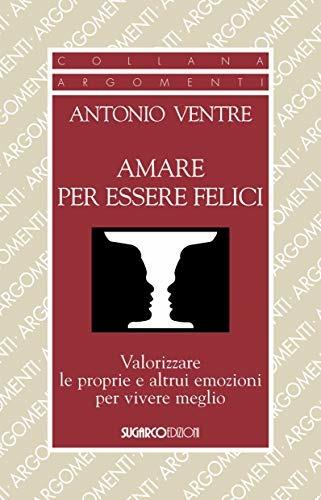 Amare per essere felici. Valorizzare le proprie e altrui emozioni per vivere meglio - Antonio Ventre - Libro SugarCo 2018, Argomenti | Libraccio.it