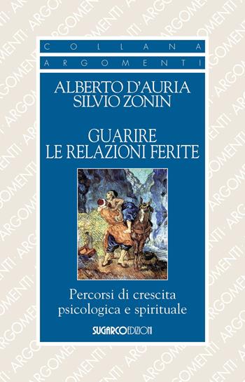 Guarire le relazioni ferite. Percorsi di crescita psicologica e spirituale - Alberto D'Auria, Silvio Zonin - Libro SugarCo 2019, Argomenti | Libraccio.it