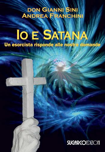 Io e satana. Un esorcista risponde alle vostre domande - Gianni Sini, Andrea Franchini - Libro SugarCo 2019 | Libraccio.it