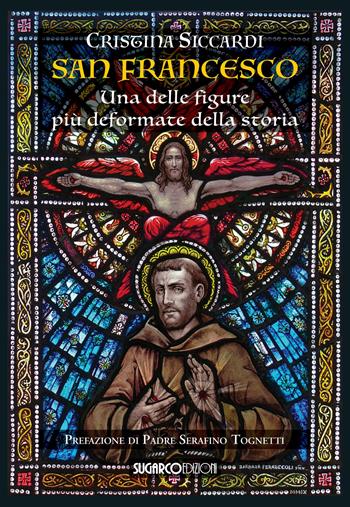 San Francesco. Una delle figure più deformate della storia - Cristina Siccardi - Libro SugarCo 2019 | Libraccio.it