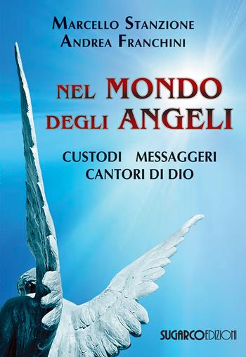 Nel mondo degli angeli. Custodi, messaggeri, cantori di Dio - Marcello Stanzione, Andrea Franchini - Libro SugarCo 2020 | Libraccio.it