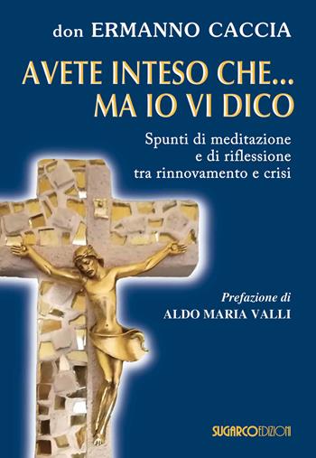 Avete inteso che... ma io vi dico. Spunti di meditazione e di riflessione tra rinnovamento e crisi - Ermanno Caccia - Libro SugarCo 2020 | Libraccio.it