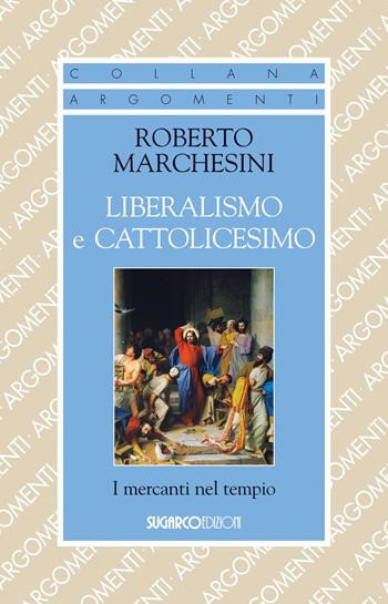 Liberalismo e cattolicesimo. I mercanti nel tempio - Roberto Marchesini - Libro SugarCo 2021, Argomenti | Libraccio.it