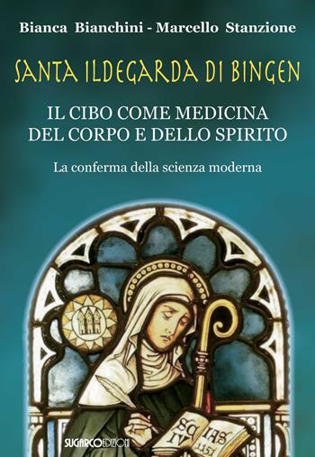 Santa Ildegarda di Bingen. Il cibo come medicina del corpo e dello spirito. La conferma della scienza moderna - Bianca Bianchini, Marcello Stanzione - Libro SugarCo 2021 | Libraccio.it