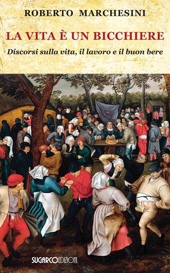 La vita è un bicchiere. Discorsi sulla vita, il lavoro e il buon bere - Roberto Marchesini - Libro SugarCo 2022 | Libraccio.it
