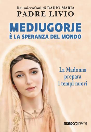 Medjugorje è la speranza del mondo. La Madonna prepara i tempi nuovi - Livio Fanzaga - Libro SugarCo 2023 | Libraccio.it