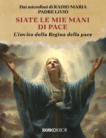 Siate le mie mani di pace. L'invito della Regina della pace - Livio Fanzaga - Libro SugarCo 2026 | Libraccio.it