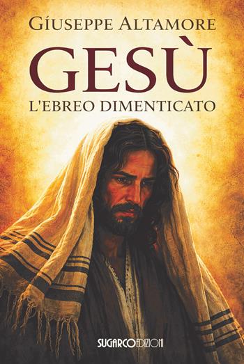 Gesù l'ebreo dimenticato - Giuseppe Altamore - Libro Sugarco 2026 | Libraccio.it