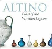 Altino, glass of the venetian lagoon. Ediz. illustrata