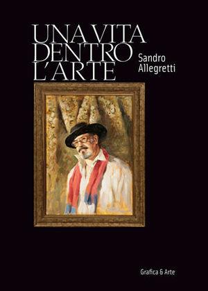 Una vita dentro l'arte - Sandro Allegretti - Libro Grafica e Arte 2011 | Libraccio.it