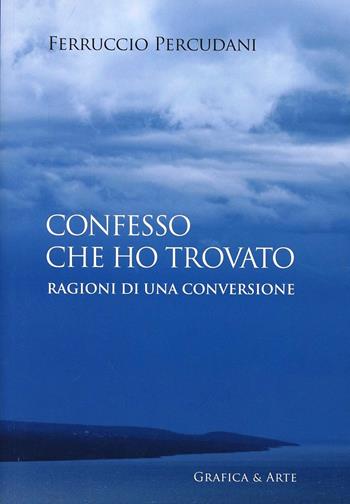 Confesso che ho trovato. Ragioni di una conversione - Ferruccio Percudani - Libro Grafica e Arte 2013 | Libraccio.it
