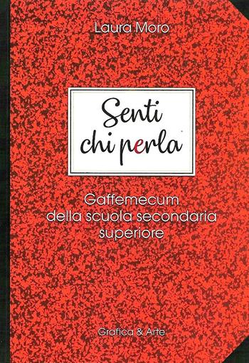 Senti chi perla gaffemecum della scuola secondaria superiore - Laura Moro - Libro Grafica e Arte 2018 | Libraccio.it