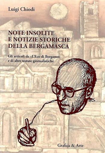 Notizie insolite e notizie storiche della bergamasca - Luigi Chiodi, Riccardo Scotti, Alberto Sana - Libro Grafica e Arte 2018 | Libraccio.it