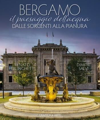 Bergamo. Il paesaggio dell'acqua dalle sorgenti alla pianura. Ediz. bilingue - Renato Ferlinghetti, Dimitri Salvi - Libro Grafica e Arte 2022 | Libraccio.it