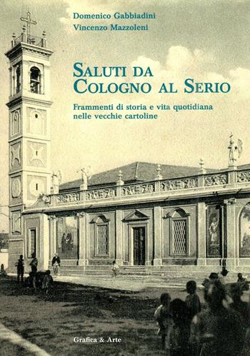 Saluti da Cologno al Serio. Frammenti di storia e vita quotidiana nelle vecchie cartoline - Vincenzo Mazzoleni, Domenico Gabbiadini - Libro Grafica e Arte 2022 | Libraccio.it