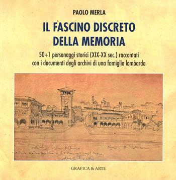 Il fascino discreto della memoria. 50+1 personaggi storici (XIX-XX sec) raccontati con i documenti degli archivi di una famiglia lombarda - Paolo Merla - Libro Grafica e Arte 2023 | Libraccio.it