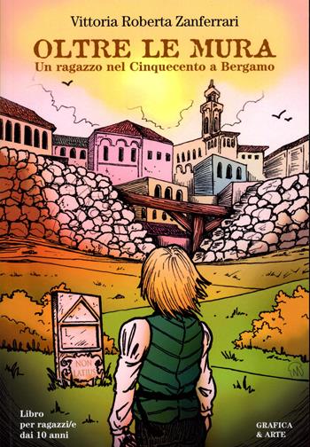 Oltre le Mura. Un ragazzo nel Cinquecento a Bergamo - Vittoria Roberta Zanferrari, Simone Lisi - Libro Grafica e arte 2024 | Libraccio.it