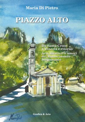 Piazzo alto da Santa Croce a Venezia e ritorno. Arti, mestieri e amori del Rinascimento bergamasco - Maria Di Pietro - Libro Grafica e Arte 2024 | Libraccio.it