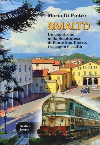 Smalto. Un capotreno nella smaltoteca di Ponte San Pietro, tra sogno e realtà - Maria Di Pietro - Libro Grafica e Arte 2024 | Libraccio.it