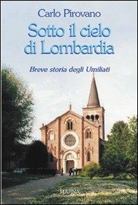 Sotto il cielo di Lombardia. Breve storia degli Umiliati - Carlo Pirovano - Libro Marna 2007, La nuova cultura | Libraccio.it