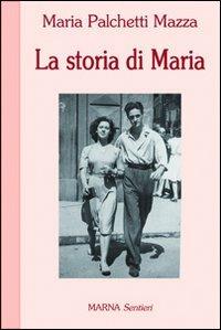 La storia di Maria - Maria Palchetti Mazza - Libro Marna 2009, Sentieri | Libraccio.it