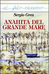 Anahita del grande mare - Sergio Grea - Libro Marna 2010, Il filo azzurro | Libraccio.it