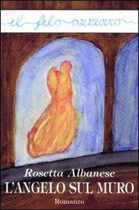 L'angelo sul muro - Rosetta Albanese - Libro Marna 2010, Il filo azzurro | Libraccio.it