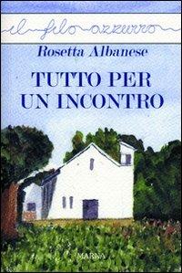 Tutto per un incontro - Rosetta Albanese - Libro Marna 2011, Il filo azzurro | Libraccio.it