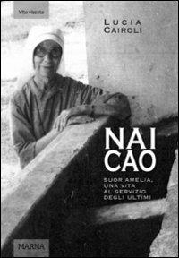 Nai cao. Suor Amelia, una vita al servizio degli ultimi - Lucia Cairoli - Libro Marna 2011, Tracce | Libraccio.it