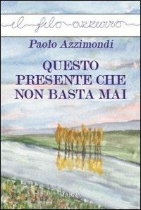 Questo presente che non basta mai - Paolo Azzimondi - Libro Marna 2013, Il filo azzurro | Libraccio.it
