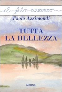 Tutta la bellezza - Paolo Azzimondi - Libro Marna 2014, Il filo azzurro | Libraccio.it
