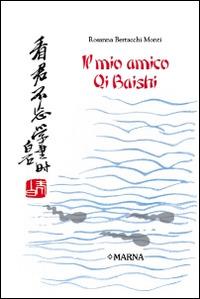 Il mio amico Qi Baishi - Rosanna Bertacchi Monti - Libro Marna 2015 | Libraccio.it