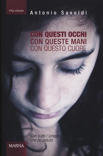 Con questi occhi. Con queste mani. Con questo cuore. Con tutto l'amore che ho potuto - Antonio Savoldi - Libro Marna 2015, Tracce | Libraccio.it