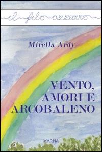 Vento, amori e arcobaleno - Mirella Ardy - Libro Marna 2016, Il filo azzurro | Libraccio.it