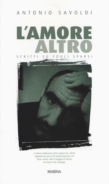 Amore altro. Scritti su fogli sparsi - Antonio Savoldi - Libro Marna 2016, Tracce | Libraccio.it