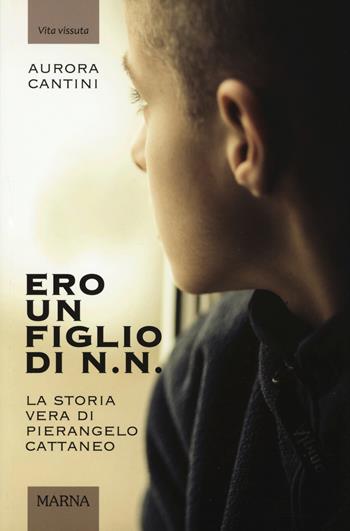 Ero un figlio di N.N. La storia vera di Pierangelo Cattaneo. Ediz. illustrata - Aurora Cantini - Libro Marna 2018, Vita vissuta | Libraccio.it