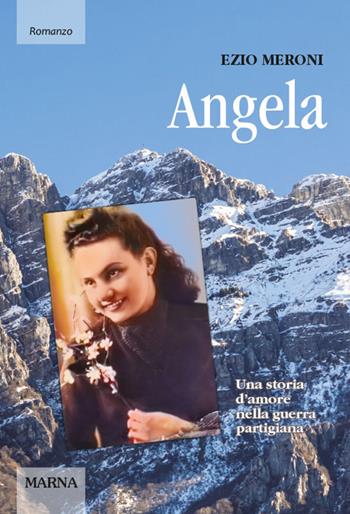 Angela. Una storia d'amore nella guerra partigiana - Ezio Meroni - Libro Marna 2021, Sentieri | Libraccio.it
