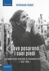 Dove posarono i suoi piedi. Le apparizioni mariane di Casanova Staffora 1947-1956. Ediz. illustrata