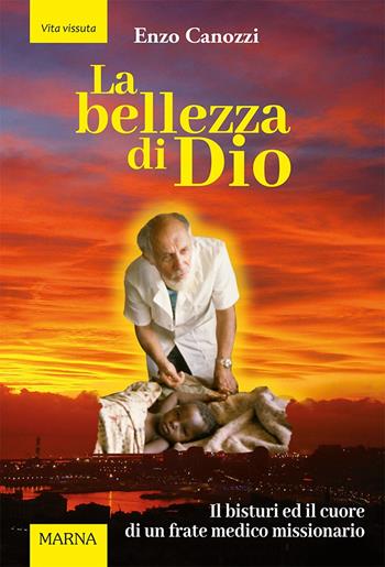 La bellezza di Dio. Il bisturi ed il cuore di un frate medico missionario - Enzo Canozzi - Libro Marna 2023, Tracce | Libraccio.it