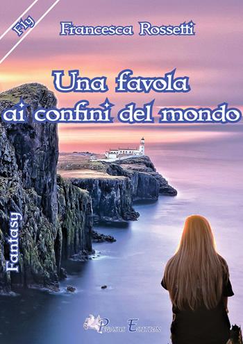 Una favola ai confini del mondo - Francesca Rossetti - Libro Pegasus Edition 2017, Fly | Libraccio.it