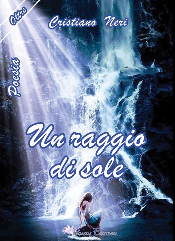 Un raggio di sole - Cristiano Neri - Libro Pegasus Edition 2017, Oltre | Libraccio.it