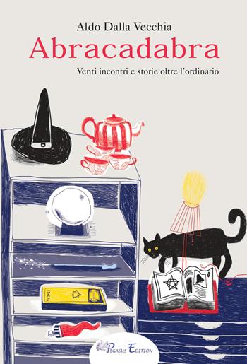 Abracadabra. Venti incontri e storie oltre l'ordinario - Aldo Dalla Vecchia - Libro Pegasus Edition 2017, Fuori collana | Libraccio.it